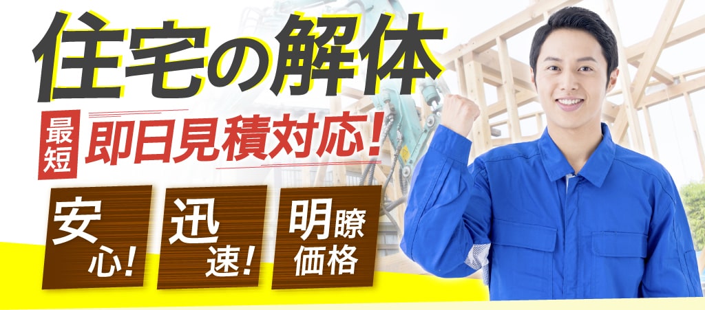 住宅の解体 最短即日見積対応！安心！迅速！明瞭価格