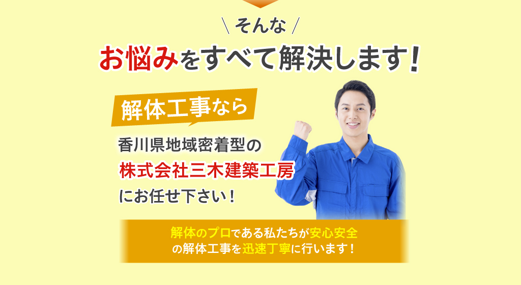 そんなお悩みをすべて解決します！解体工事なら香川県地域密着型の株式会社三木建築工房にお任せ下さい！解体のプロである私たちが安心安全の解体工事を迅速丁寧に行います！
