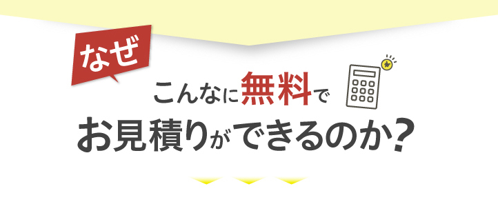 なぜこんなに無料でお見積りができるのか？