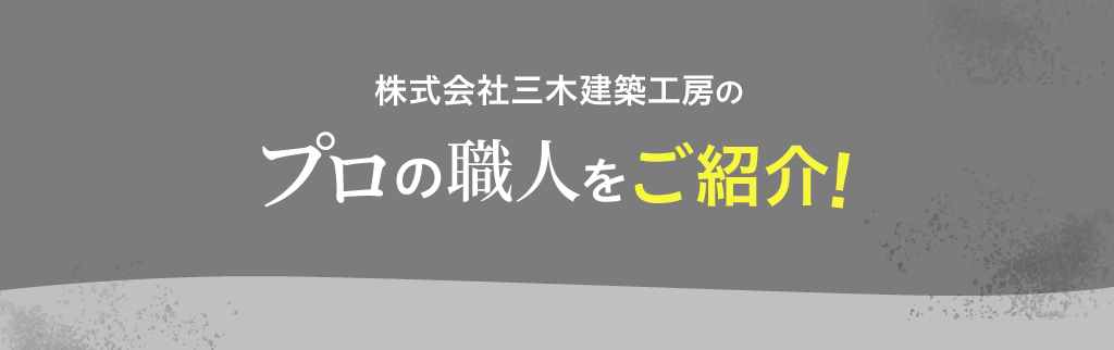 株式会社三木建築工房のプロの職人をご紹介!