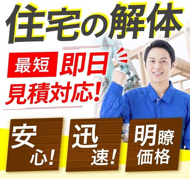 住宅の解体 最短即日見積対応！安心！迅速！明瞭価格