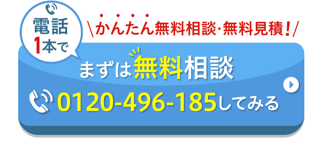 かんたん無料相談・無料見積！まずは無料相談0120-496-185してみる