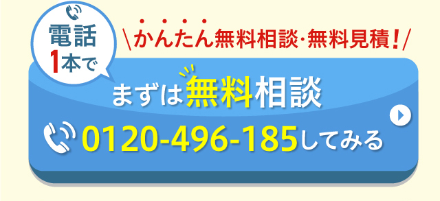 かんたん無料相談・無料見積！まずは無料相談0120-496-185してみる