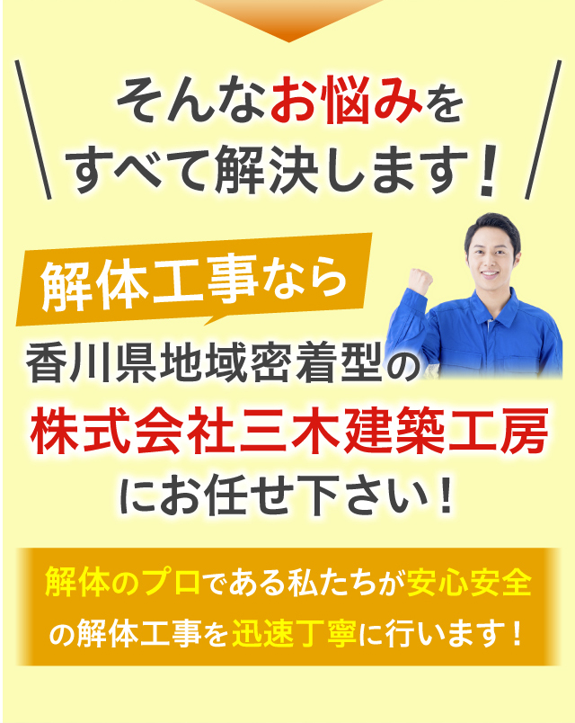 そんなお悩みをすべて解決します！解体工事なら香川県地域密着型の株式会社三木建築工房にお任せ下さい！解体のプロである私たちが安心安全の解体工事を迅速丁寧に行います！