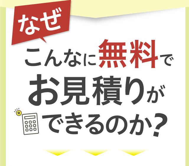 なぜこんなに無料でお見積りができるのか？
