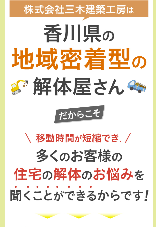 株式会社三木建築工房は香川県の地域密着型の解体屋さん移動時間が短縮でき多くのお客様の住宅の解体のお悩みを聞くことができるからです！