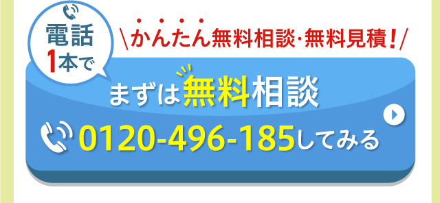 かんたん無料相談・無料見積！まずは無料相談0120-496-185してみる